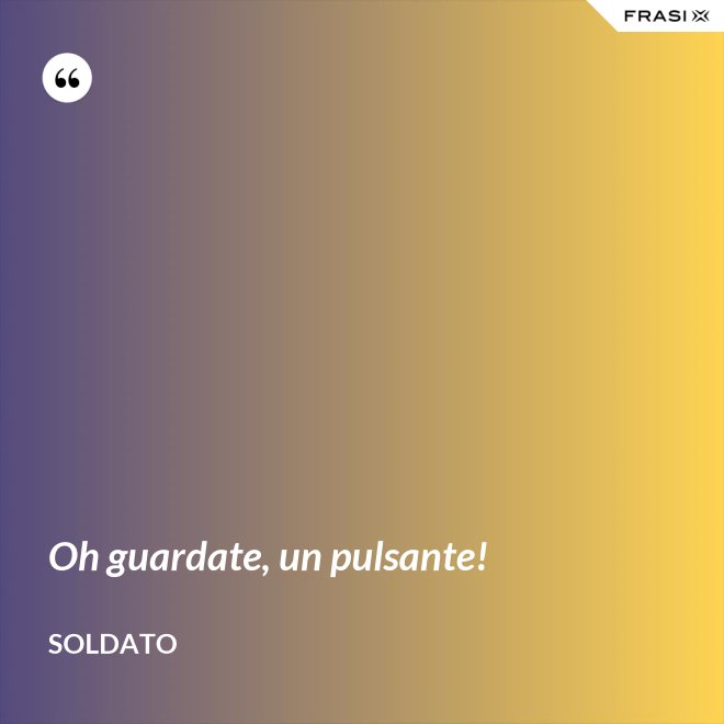 Oh guardate, un pulsante! - Soldato