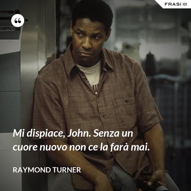 Mi dispiace, John. Senza un cuore nuovo non ce la farà mai. - Raymond Turner