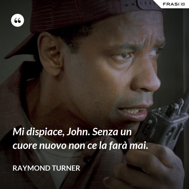 Mi dispiace, John. Senza un cuore nuovo non ce la farà mai. - Raymond Turner