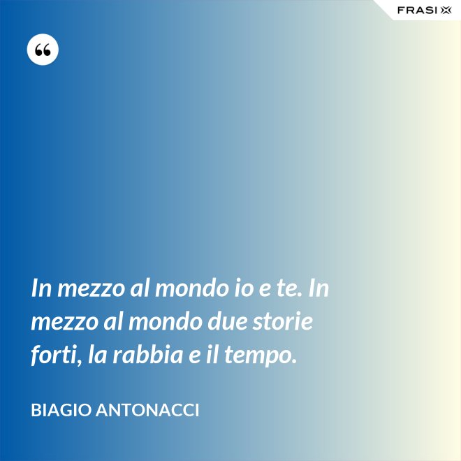 In mezzo al mondo io e te. In mezzo al mondo due storie forti, la rabbia e il tempo. - Biagio Antonacci