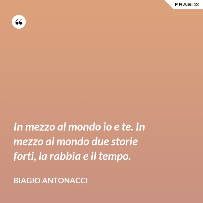 In mezzo al mondo io e te. In mezzo al mondo due storie forti, la rabbia e il tempo. - Biagio Antonacci