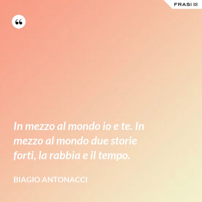 In mezzo al mondo io e te. In mezzo al mondo due storie forti, la rabbia e il tempo. - Biagio Antonacci