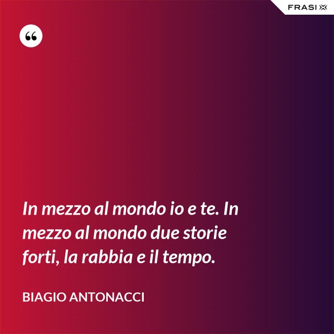 In mezzo al mondo io e te. In mezzo al mondo due storie forti, la rabbia e il tempo. - Biagio Antonacci