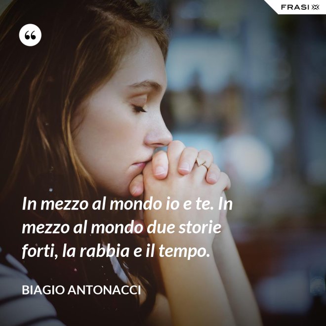 In mezzo al mondo io e te. In mezzo al mondo due storie forti, la rabbia e il tempo. - Biagio Antonacci