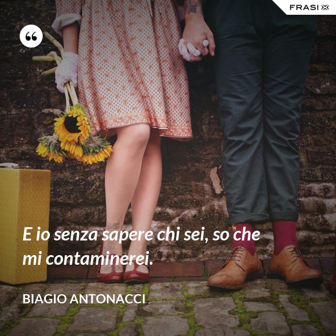 E io senza sapere chi sei, so che mi contaminerei. - Biagio Antonacci
