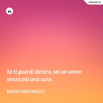 Se ti guardi dentro, sei un uomo senza più una cura. - Biagio Antonacci