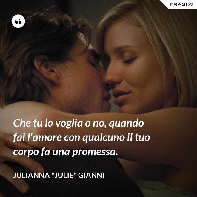 Che tu lo voglia o no, quando fai l'amore con qualcuno il tuo corpo fa una promessa. - Julianna "Julie" Gianni
