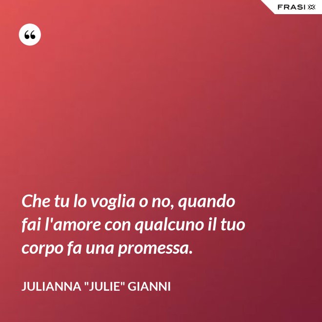 Che tu lo voglia o no, quando fai l'amore con qualcuno il tuo corpo fa una promessa. - Julianna "Julie" Gianni