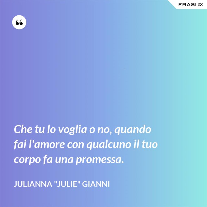 Che tu lo voglia o no, quando fai l'amore con qualcuno il tuo corpo fa una promessa. - Julianna "Julie" Gianni