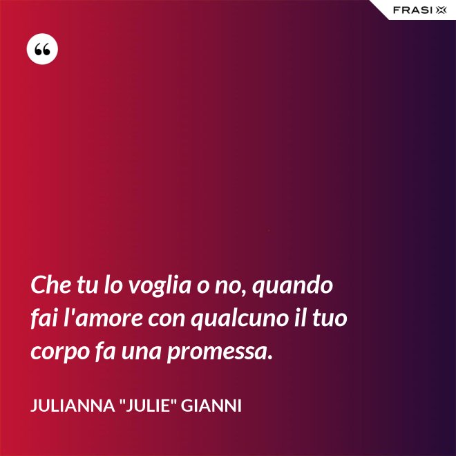 Che tu lo voglia o no, quando fai l'amore con qualcuno il tuo corpo fa una promessa. - Julianna "Julie" Gianni