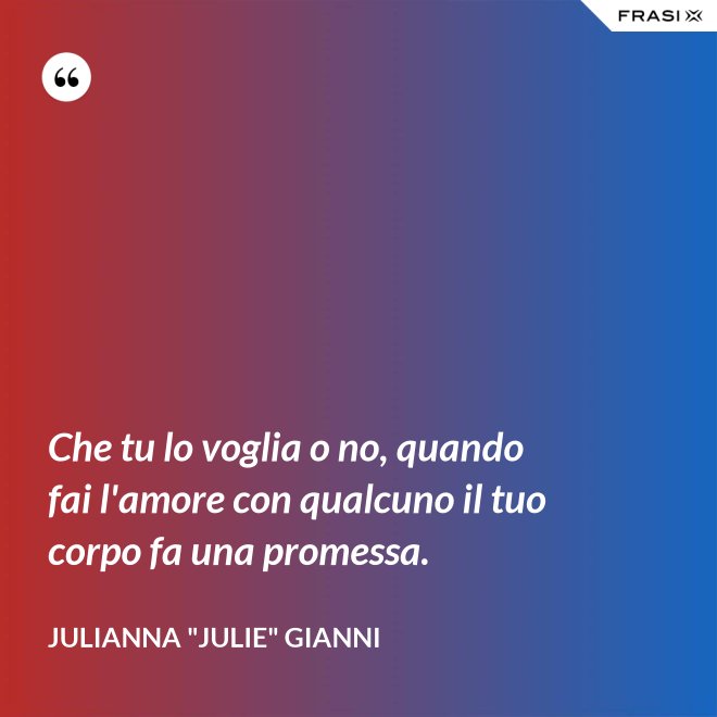 Che tu lo voglia o no, quando fai l'amore con qualcuno il tuo corpo fa una promessa. - Julianna "Julie" Gianni