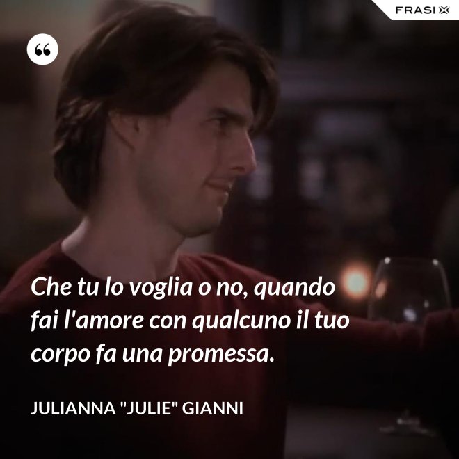 Che tu lo voglia o no, quando fai l'amore con qualcuno il tuo corpo fa una promessa. - Julianna "Julie" Gianni