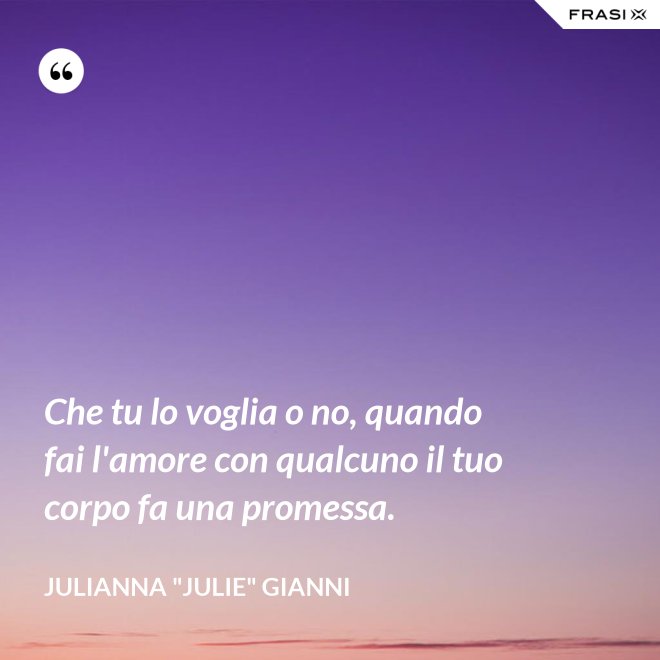 Che tu lo voglia o no, quando fai l'amore con qualcuno il tuo corpo fa una promessa. - Julianna "Julie" Gianni