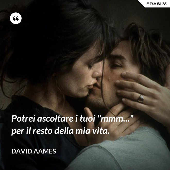 Potrei ascoltare i tuoi "mmm..." per il resto della mia vita. - David Aames