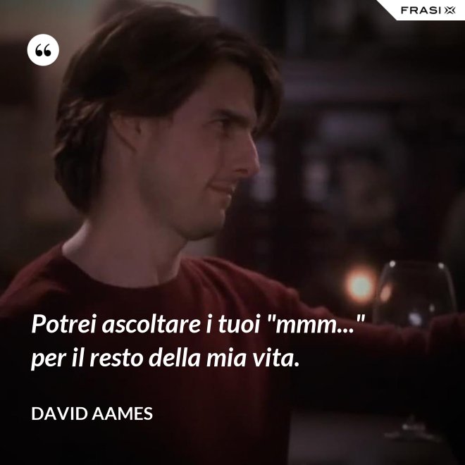 Potrei ascoltare i tuoi "mmm..." per il resto della mia vita. - David Aames