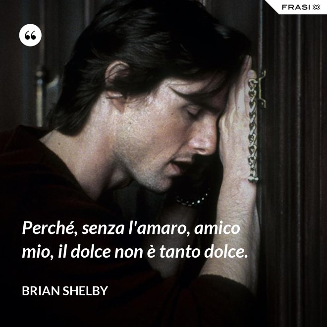 Perché, senza l'amaro, amico mio, il dolce non è tanto dolce. - Brian Shelby