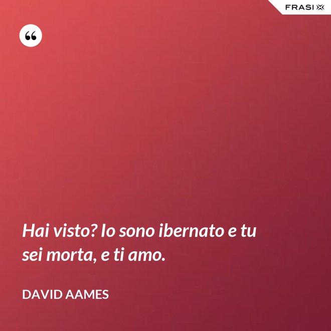 Hai visto? Io sono ibernato e tu sei morta, e ti amo. - David Aames