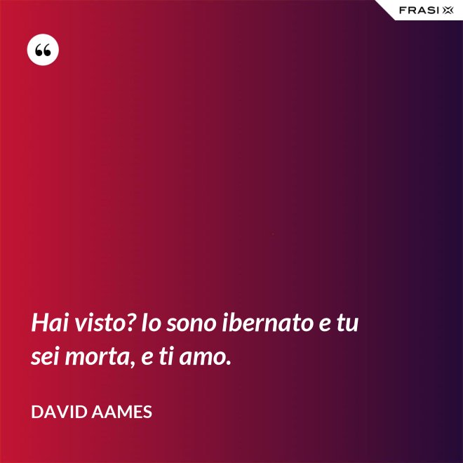 Hai visto? Io sono ibernato e tu sei morta, e ti amo. - David Aames