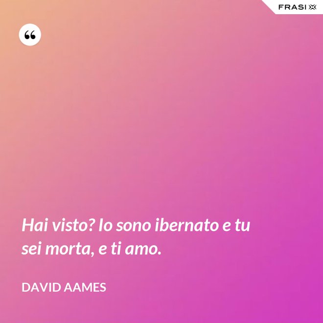 Hai visto? Io sono ibernato e tu sei morta, e ti amo. - David Aames
