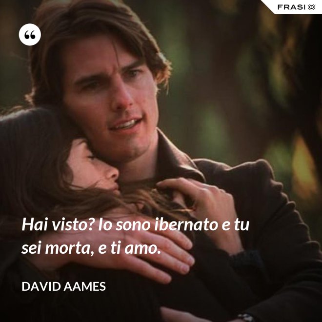 Hai visto? Io sono ibernato e tu sei morta, e ti amo. - David Aames