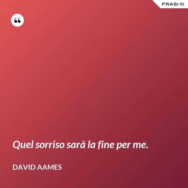 Quel sorriso sarà la fine per me. - David Aames