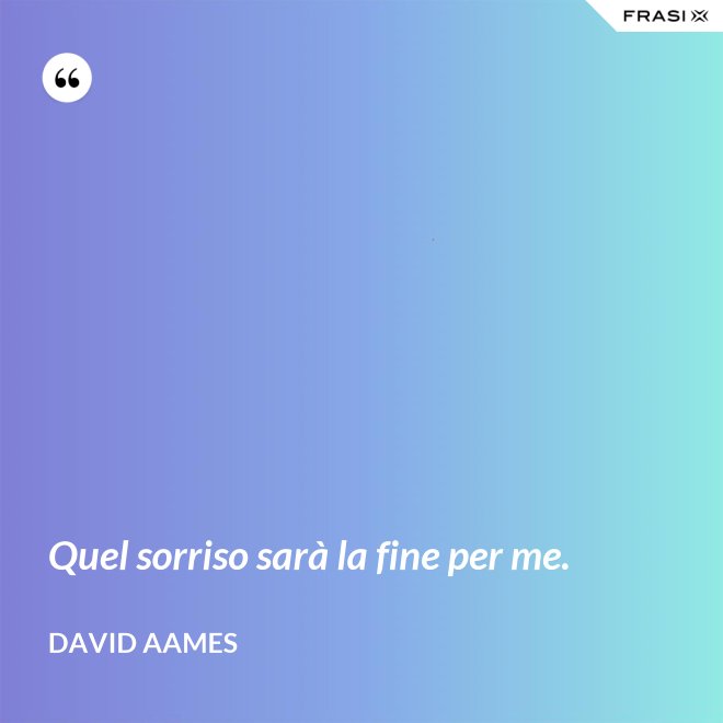 Quel sorriso sarà la fine per me. - David Aames