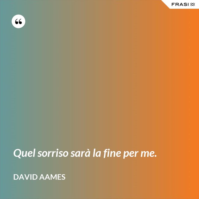Quel sorriso sarà la fine per me. - David Aames