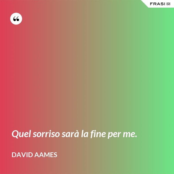 Quel sorriso sarà la fine per me. - David Aames