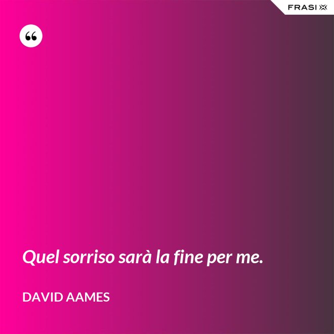 Quel sorriso sarà la fine per me. - David Aames