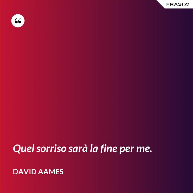Quel sorriso sarà la fine per me. - David Aames