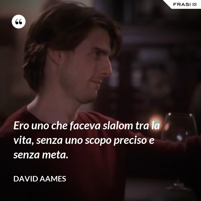 Ero uno che faceva slalom tra la vita, senza uno scopo preciso e senza meta. - David Aames