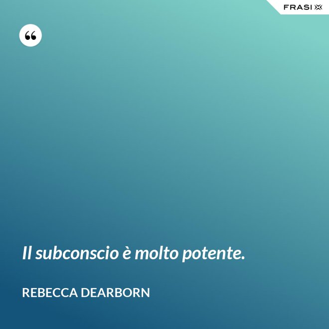 Il subconscio è molto potente. - Rebecca Dearborn