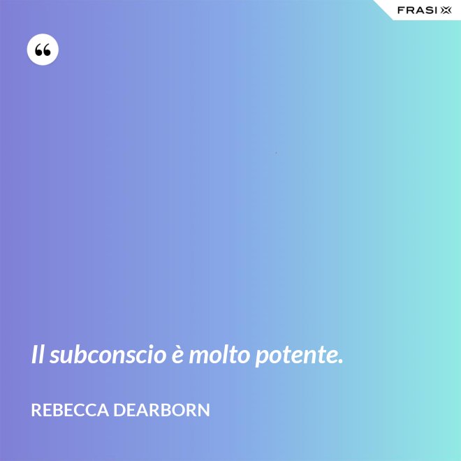 Il subconscio è molto potente. - Rebecca Dearborn