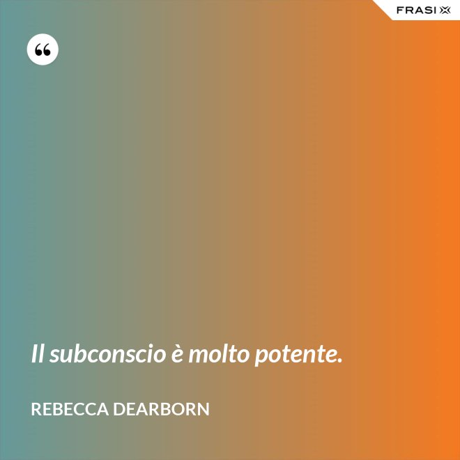 Il subconscio è molto potente. - Rebecca Dearborn