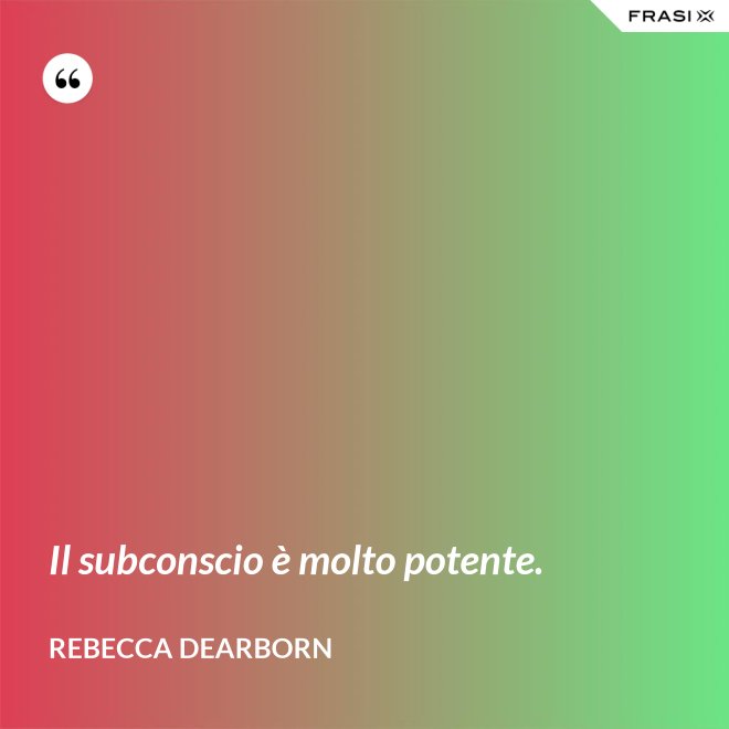 Il subconscio è molto potente. - Rebecca Dearborn