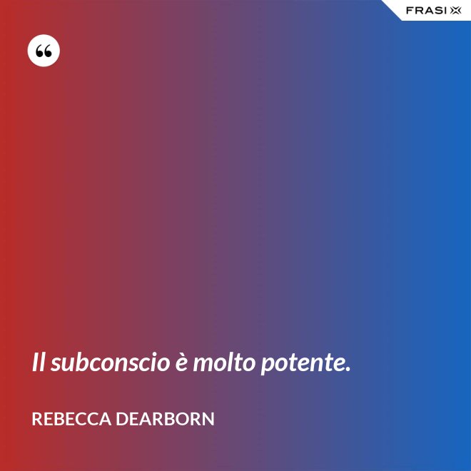 Il subconscio è molto potente. - Rebecca Dearborn