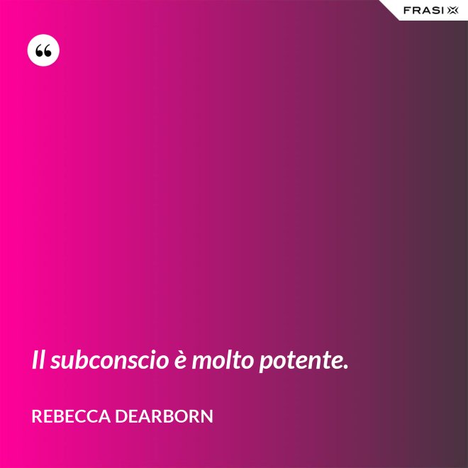 Il subconscio è molto potente. - Rebecca Dearborn