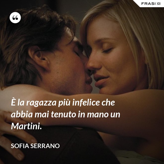 È la ragazza più infelice che abbia mai tenuto in mano un Martini. - Sofia Serrano