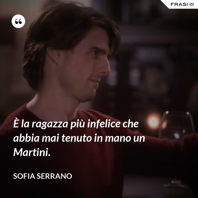 È la ragazza più infelice che abbia mai tenuto in mano un Martini. - Sofia Serrano
