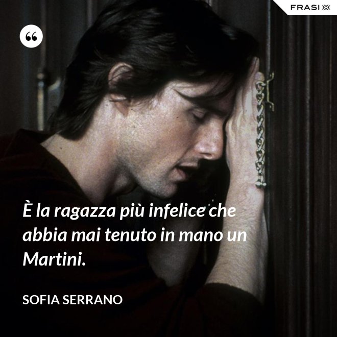 È la ragazza più infelice che abbia mai tenuto in mano un Martini. - Sofia Serrano