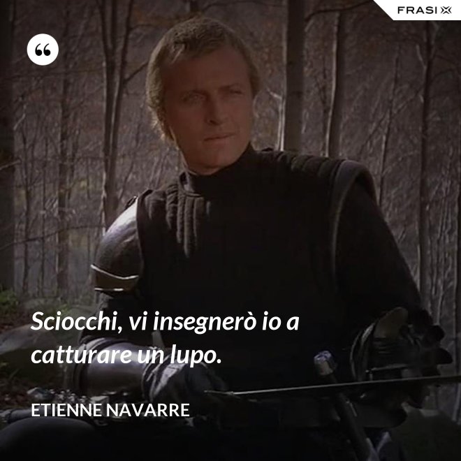 Sciocchi, vi insegnerò io a catturare un lupo. - Etienne Navarre