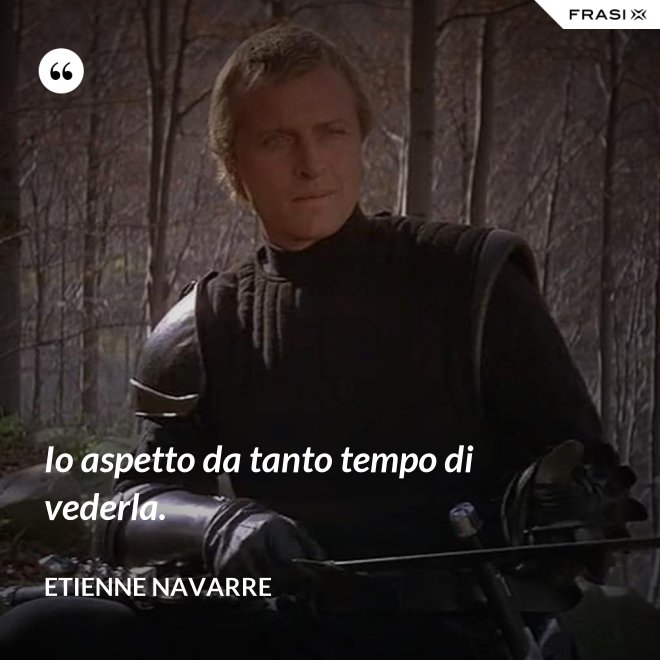 Io aspetto da tanto tempo di vederla. - Etienne Navarre