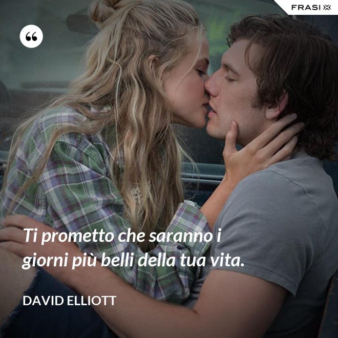 Ti prometto che saranno i giorni più belli della tua vita. - David Elliott