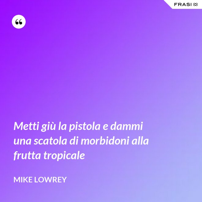 Metti giù la pistola e dammi una scatola di morbidoni alla frutta tropicale - Mike Lowrey