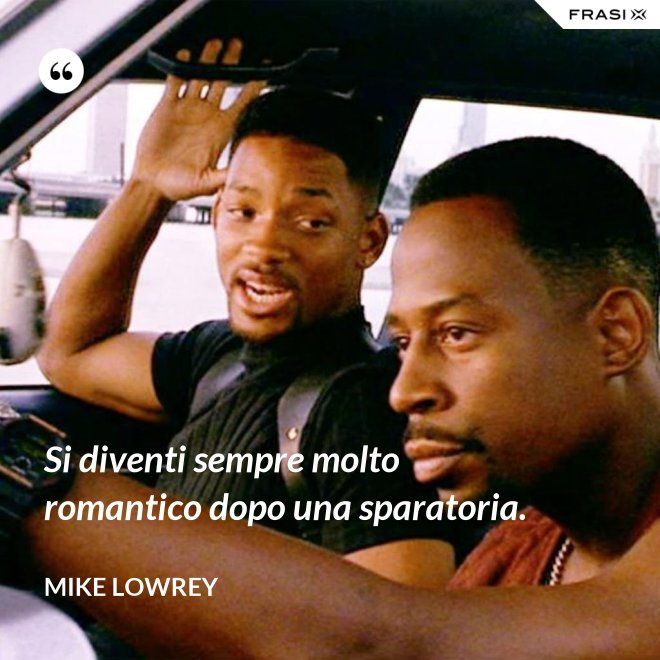 Si diventi sempre molto romantico dopo una sparatoria. - Mike Lowrey