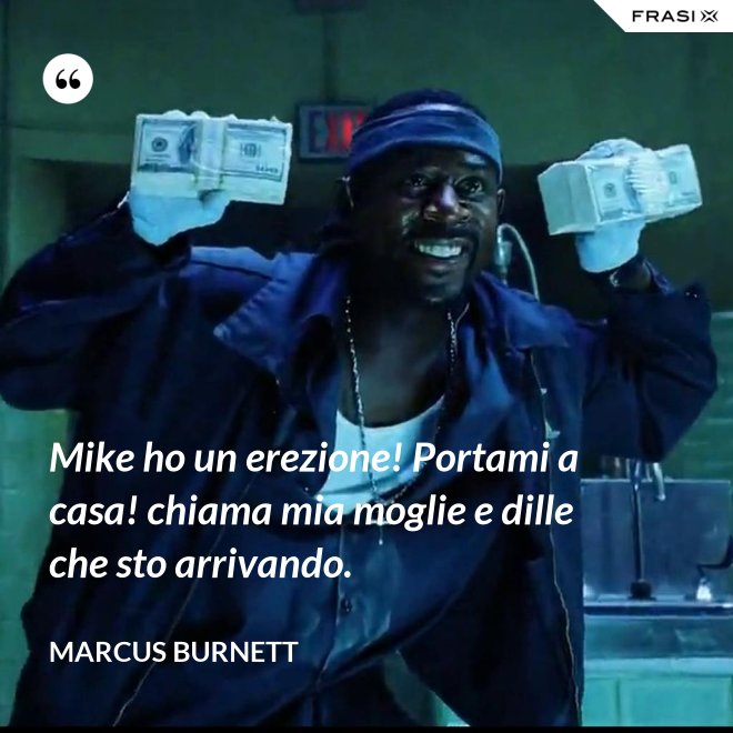 Mike ho un erezione! Portami a casa! chiama mia moglie e dille che sto arrivando. - Marcus Burnett
