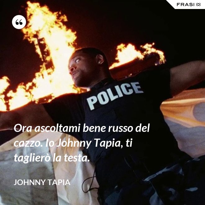 Ora ascoltami bene russo del cazzo. Io Johnny Tapia, ti taglierò la testa. - Johnny Tapia