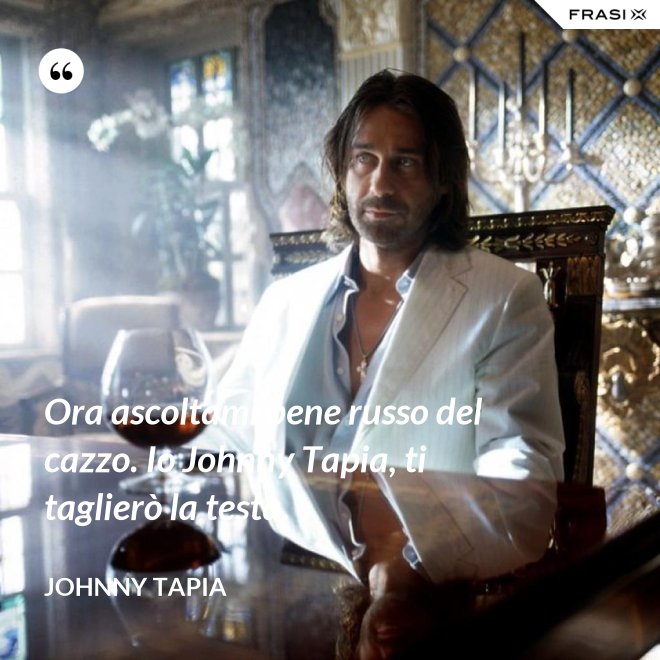 Ora ascoltami bene russo del cazzo. Io Johnny Tapia, ti taglierò la testa. - Johnny Tapia