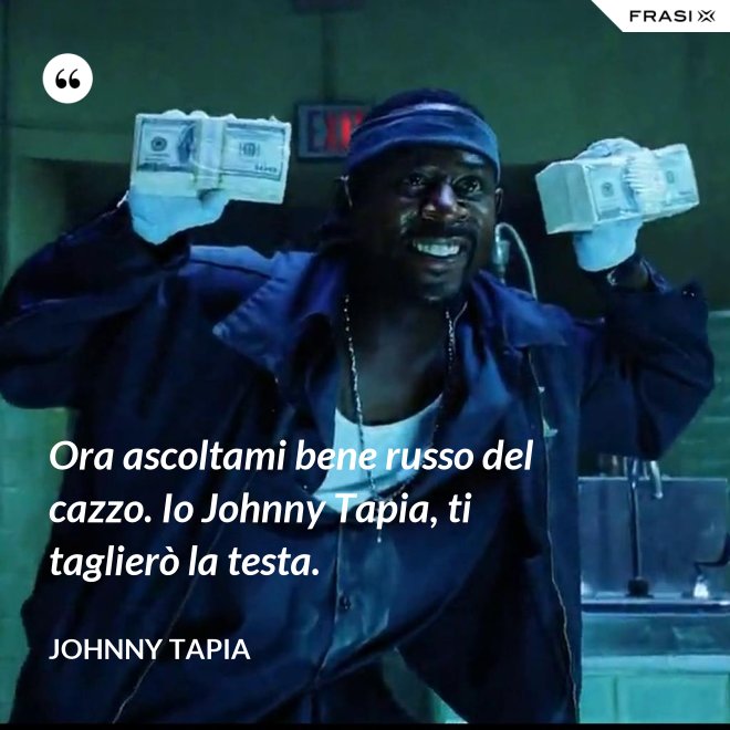 Ora ascoltami bene russo del cazzo. Io Johnny Tapia, ti taglierò la testa. - Johnny Tapia