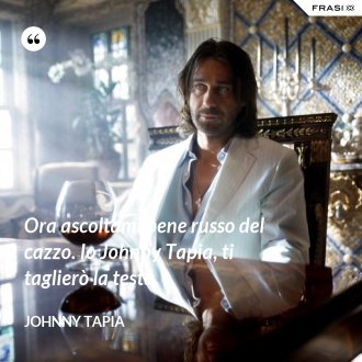 Ora ascoltami bene russo del cazzo. Io Johnny Tapia, ti taglierò la testa. - Johnny Tapia